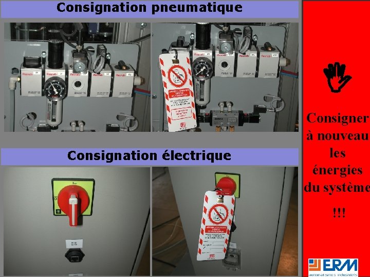 Consignation pneumatique Consignation électrique Consigner à nouveau les énergies du système !!! 