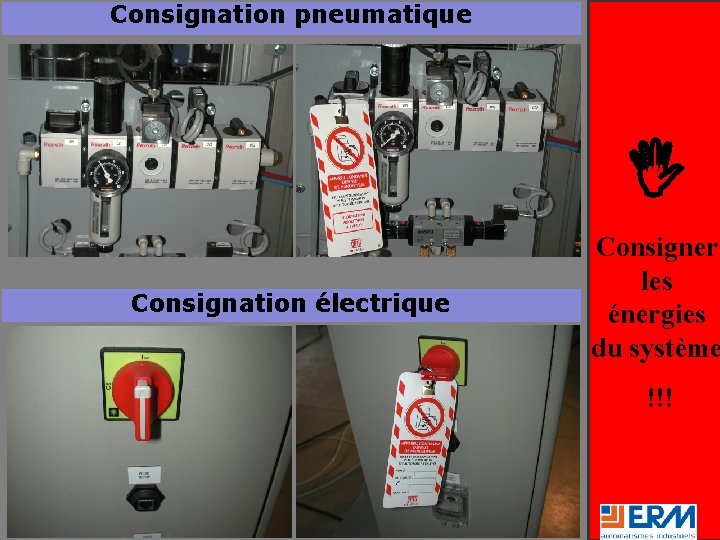 Consignation pneumatique Consignation électrique Consigner les énergies du système !!! 