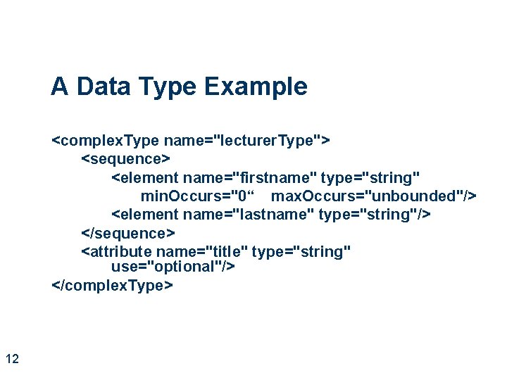 A Data Type Example <complex. Type name="lecturer. Type"> <sequence> <element name="firstname" type="string" min. Occurs="0“