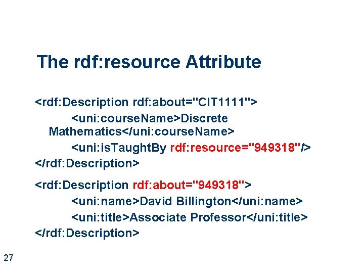 The rdf: resource Attribute <rdf: Description rdf: about="CIT 1111"> <uni: course. Name>Discrete Mathematics</uni: course.