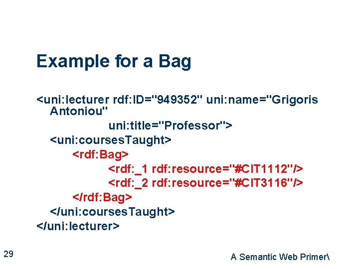 Example for a Bag <uni: lecturer rdf: ID="949352" uni: name="Grigoris Antoniou" uni: title="Professor"> <uni: