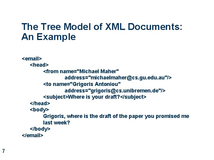 The Tree Model of XML Documents: An Example <email> <head> <from name="Michael Maher" address="michaelmaher@cs.