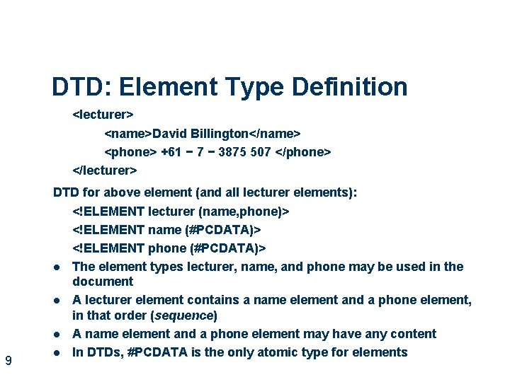 DTD: Element Type Definition <lecturer> <name>David Billington</name> <phone> +61 − 7 − 3875 507