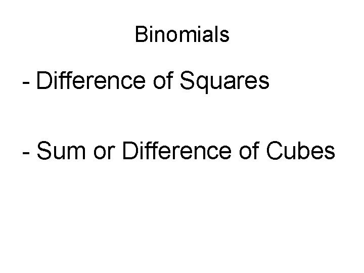 Binomials - Difference of Squares - Sum or Difference of Cubes 