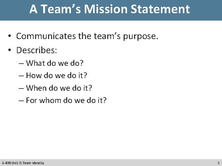 A Team’s Mission Statement • Communicates the team’s purpose. • Describes: – What do