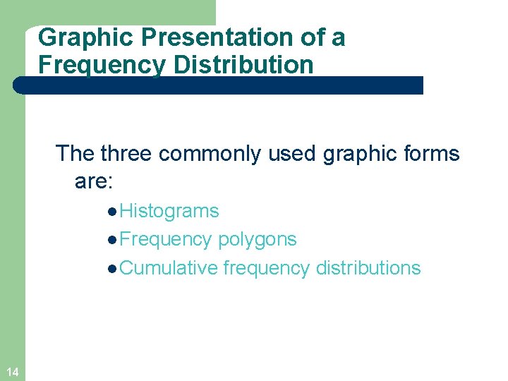 Graphic Presentation of a Frequency Distribution The three commonly used graphic forms are: l