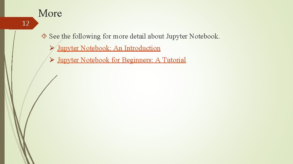 12 More See the following for more detail about Jupyter Notebook. Ø Jupyter Notebook: