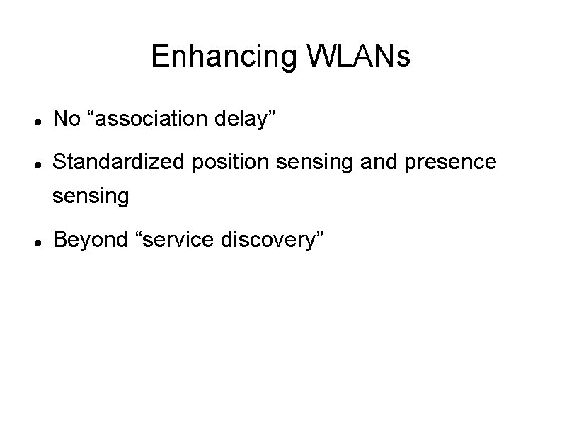 Enhancing WLANs No “association delay” Standardized position sensing and presence sensing Beyond “service discovery” Enhancing WLANs No “association delay” Standardized position sensing and presence sensing Beyond “service discovery”
