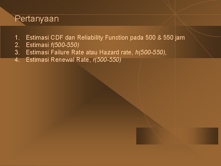 Pertanyaan 1. 2. 3. 4. Estimasi CDF dan Reliability Function pada 500 & 550