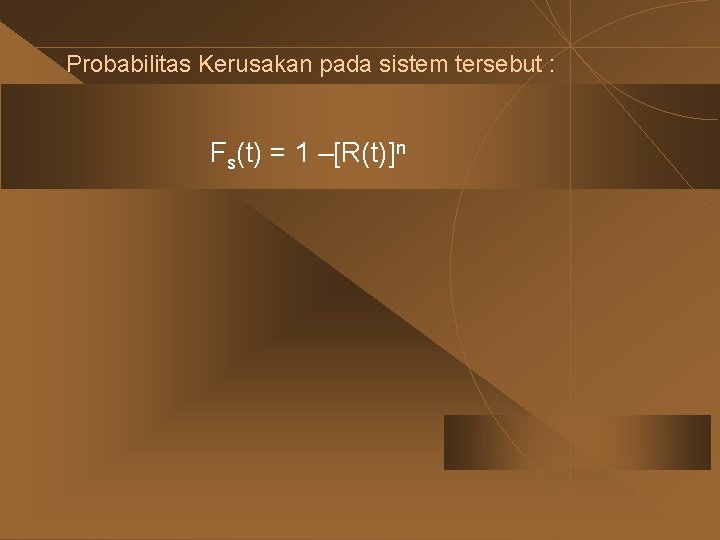 Probabilitas Kerusakan pada sistem tersebut : Fs(t) = 1 –[R(t)]n 