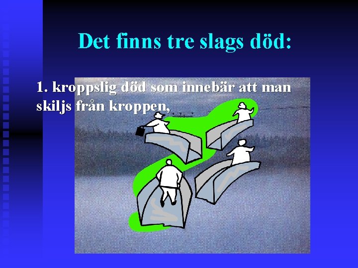 Det finns tre slags död: 1. kroppslig död som innebär att man skiljs från