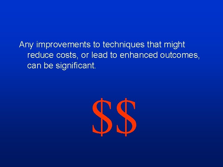 Any improvements to techniques that might reduce costs, or lead to enhanced outcomes, can Any improvements to techniques that might reduce costs, or lead to enhanced outcomes, can