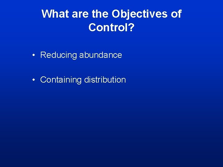What are the Objectives of Control? • Reducing abundance • Containing distribution What are the Objectives of Control? • Reducing abundance • Containing distribution