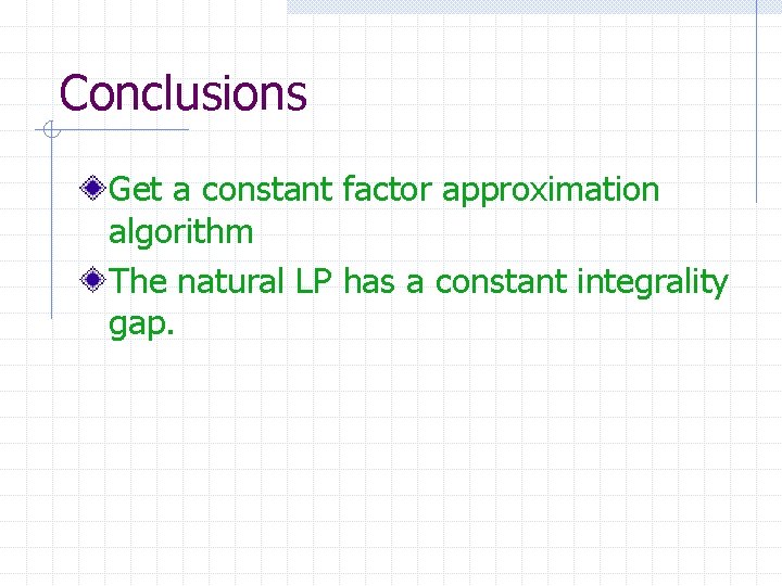 Conclusions Get a constant factor approximation algorithm The natural LP has a constant integrality