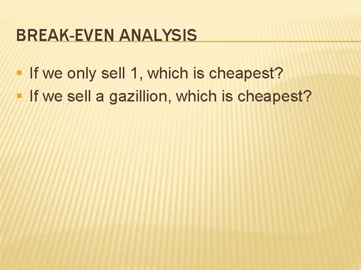 BREAK-EVEN ANALYSIS § If we only sell 1, which is cheapest? § If we
