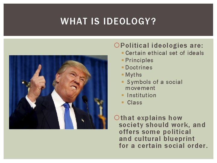 WHAT IS IDEOLOGY? Political ideologies are: § Certain ethical set of ideals § Principles