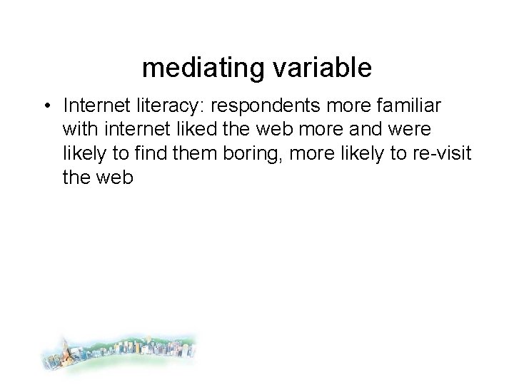 mediating variable • Internet literacy: respondents more familiar with internet liked the web more