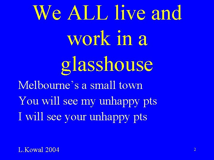 We ALL live and work in a glasshouse Melbourne’s a small town You will