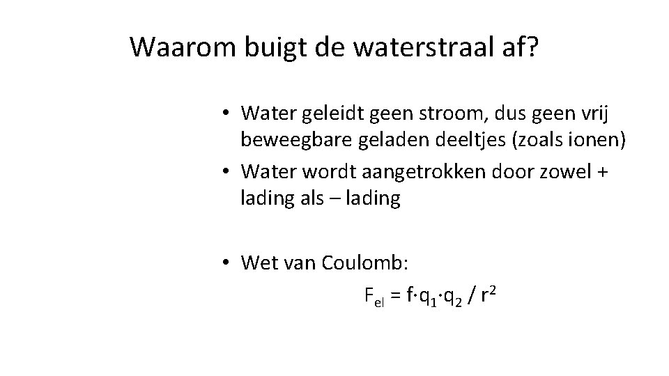 Waarom buigt de waterstraal af? • Water geleidt geen stroom, dus geen vrij beweegbare