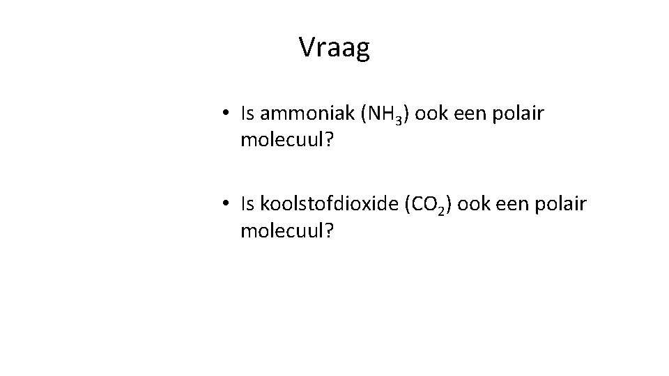 Vraag • Is ammoniak (NH 3) ook een polair molecuul? • Is koolstofdioxide (CO