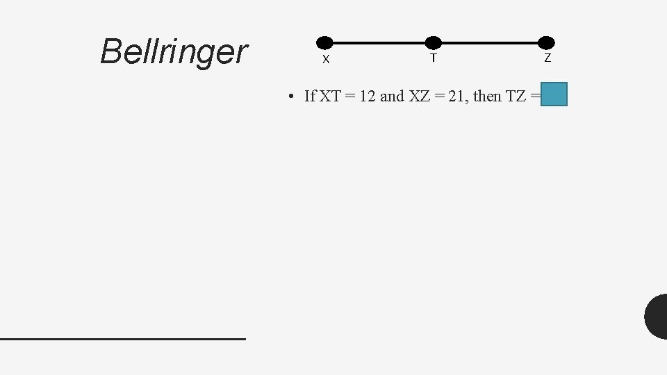 Bellringer X T Z • If XT = 12 and XZ = 21, then