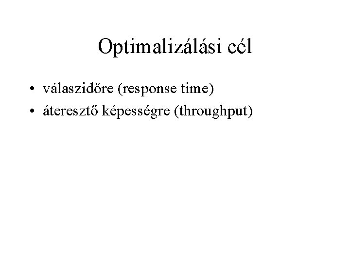 Optimalizálási cél • válaszidőre (response time) • áteresztő képességre (throughput) 