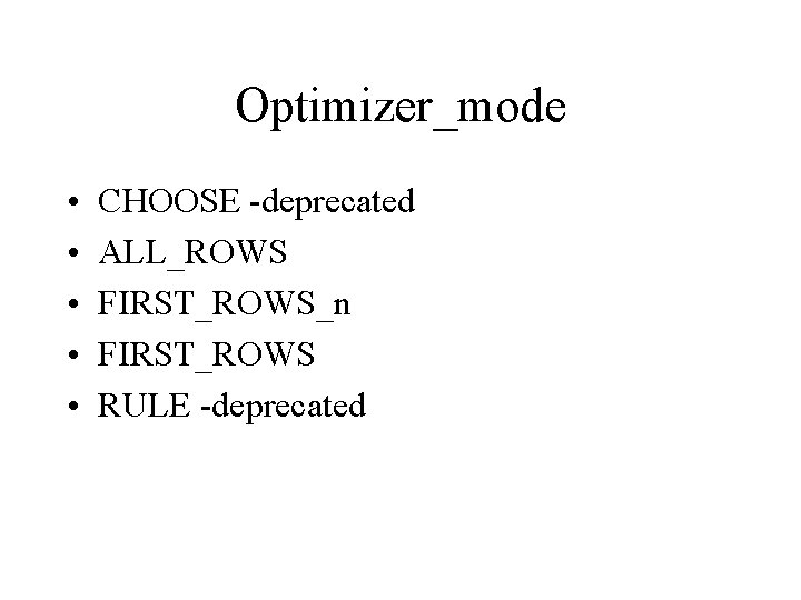 Optimizer_mode • • • CHOOSE -deprecated ALL_ROWS FIRST_ROWS_n FIRST_ROWS RULE -deprecated 