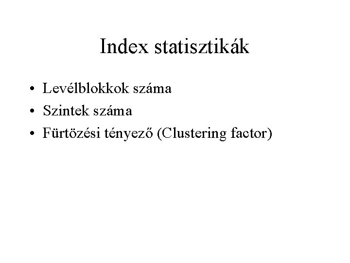 Index statisztikák • Levélblokkok száma • Szintek száma • Fürtözési tényező (Clustering factor) 