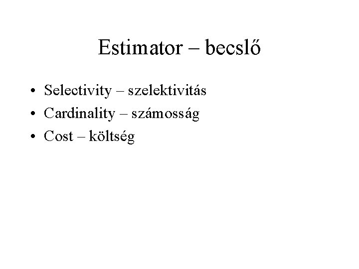 Estimator – becslő • Selectivity – szelektivitás • Cardinality – számosság • Cost –
