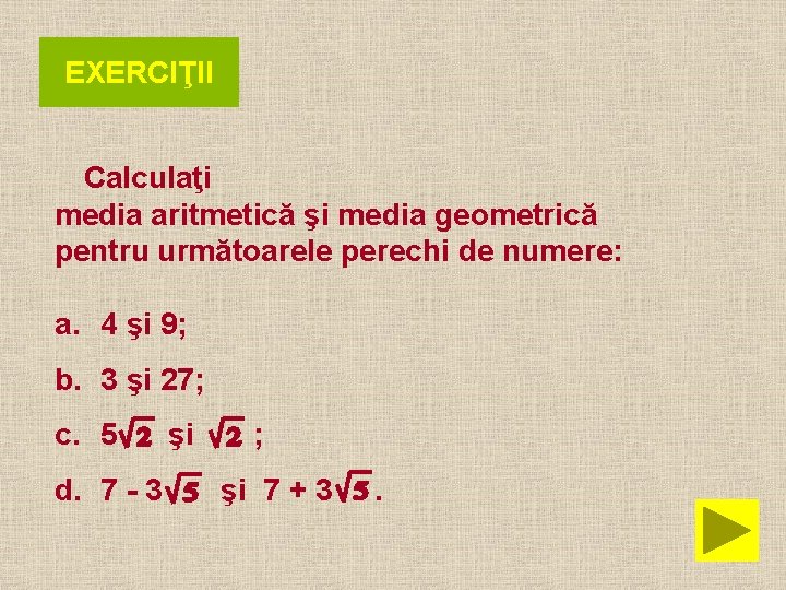 EXERCIŢII Calculaţi media aritmetică şi media geometrică pentru următoarele perechi de numere: a. 4