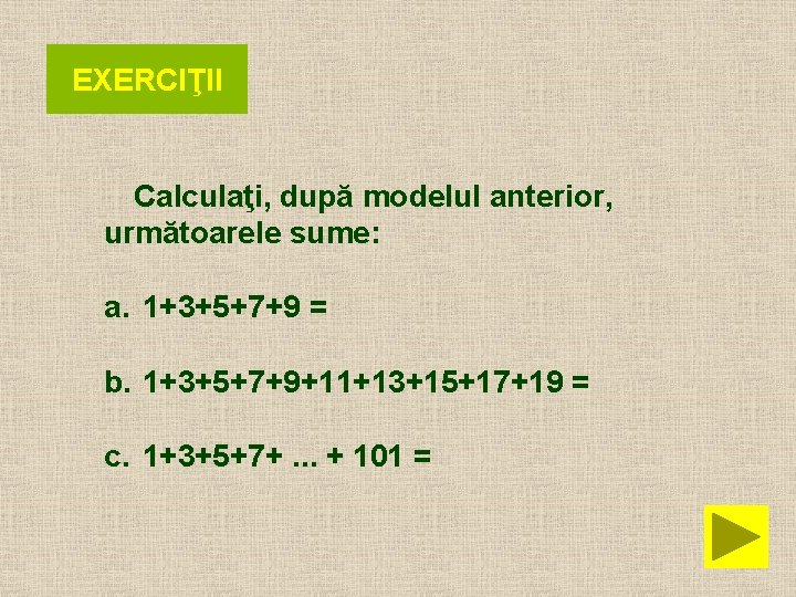 EXERCIŢII Calculaţi, după modelul anterior, următoarele sume: a. 1+3+5+7+9 = b. 1+3+5+7+9+11+13+15+17+19 = c.