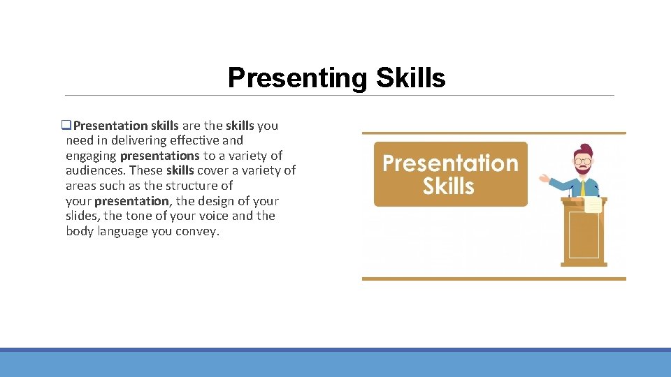 Presenting Skills q. Presentation skills are the skills you need in delivering effective and