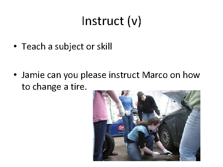 Instruct (v) • Teach a subject or skill • Jamie can you please instruct