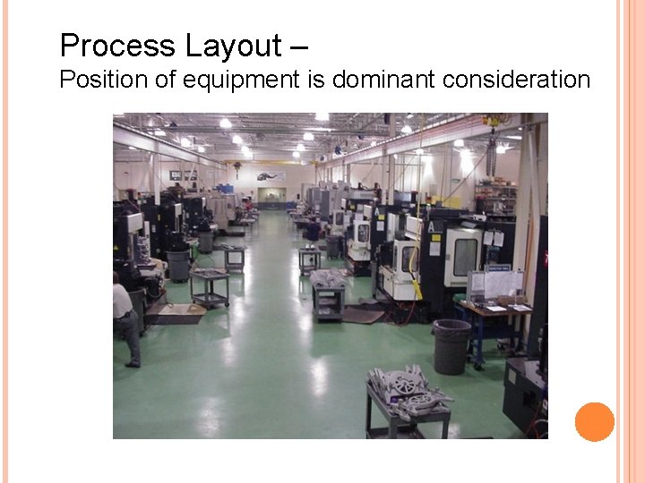 Process Layout – Position of equipment is dominant consideration Process Layout – Position of equipment is dominant consideration