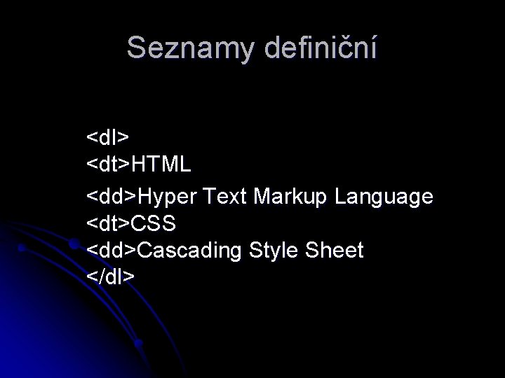 Seznamy definiční <dl> <dt>HTML <dd>Hyper Text Markup Language <dt>CSS <dd>Cascading Style Sheet </dl> 