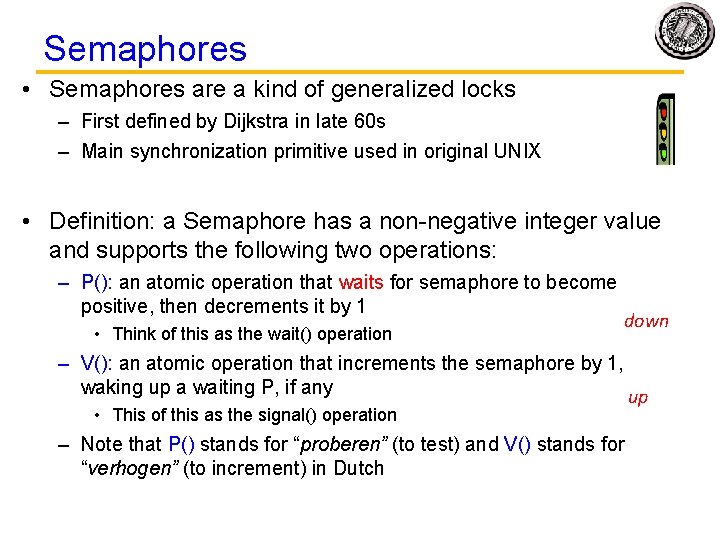 Semaphores • Semaphores are a kind of generalized locks – First defined by Dijkstra