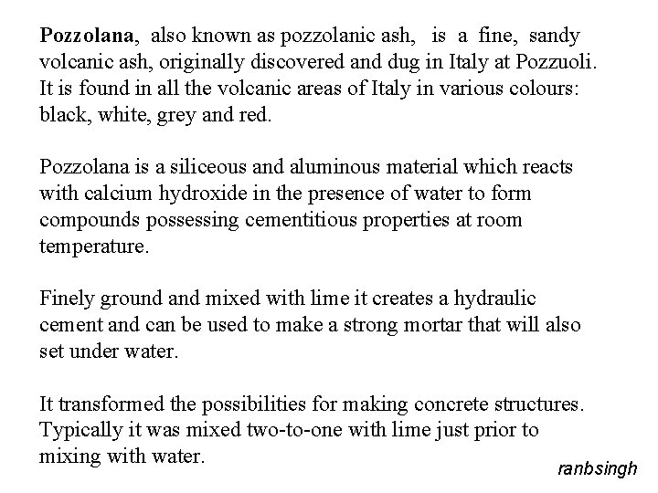 Pozzolana, also known as pozzolanic ash, is a fine, sandy volcanic ash, originally discovered