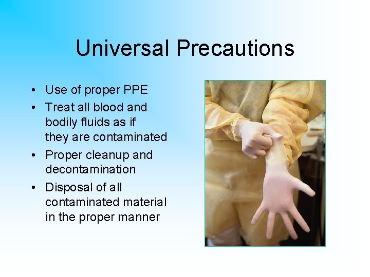Universal Precautions • Use of proper PPE • Treat all blood and bodily fluids