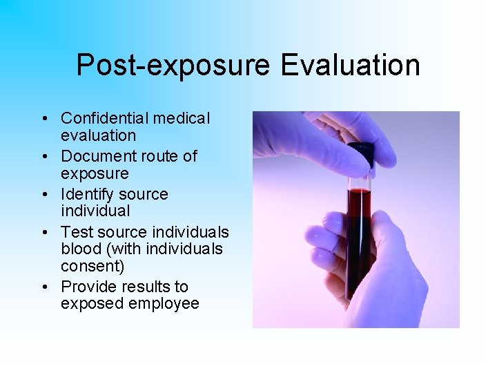 Post-exposure Evaluation • Confidential medical evaluation • Document route of exposure • Identify source