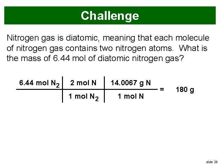 Challenge Nitrogen gas is diatomic, meaning that each molecule of nitrogen gas contains two