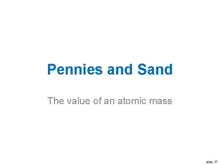 Pennies and Sand The value of an atomic mass slide 37 