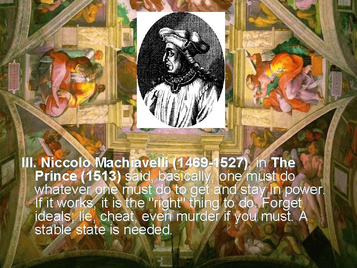 III. Niccolo Machiavelli (1469 -1527), in The Prince (1513) said, basically, one must do