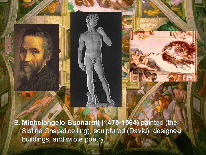 B. Michelangelo Buonaroti (1475 -1564) painted (the Sistine Chapel ceiling), sculptured (David), designed buildings,
