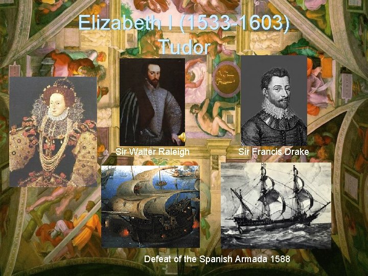 Elizabeth I (1533 -1603) Tudor Sir Walter Raleigh Sir Francis Drake Defeat of the