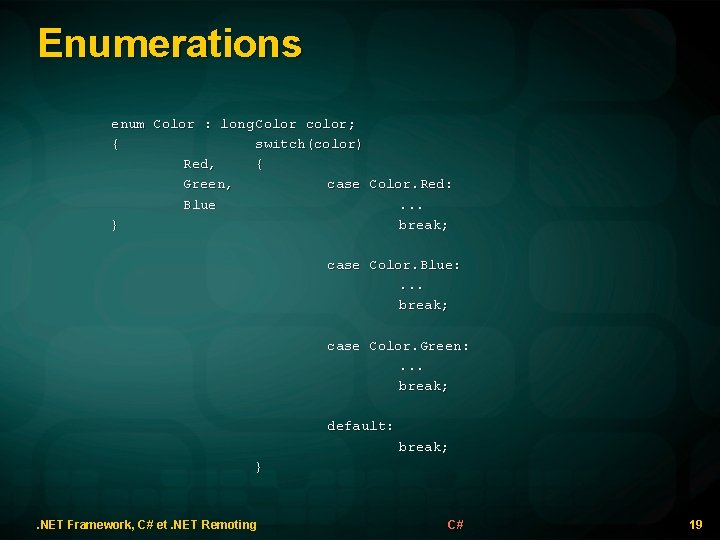 Enumerations enum Color : long Color color; { switch(color) Red, { Green, case Color.