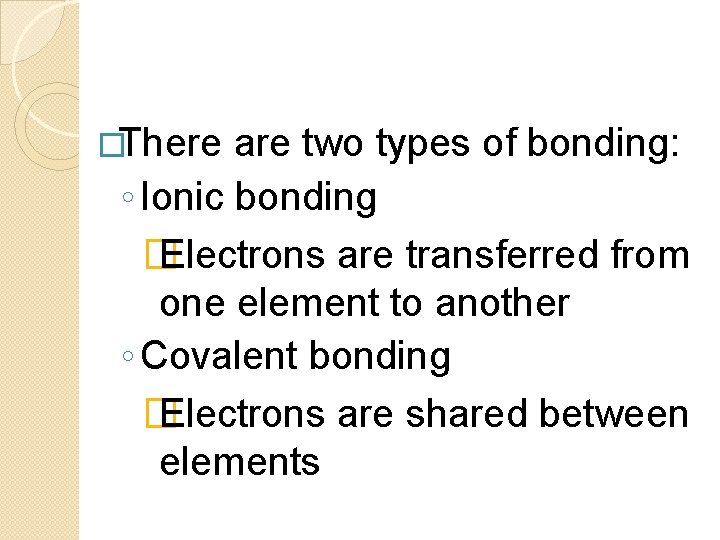 �There are two types of bonding: ◦ Ionic bonding � Electrons are transferred from