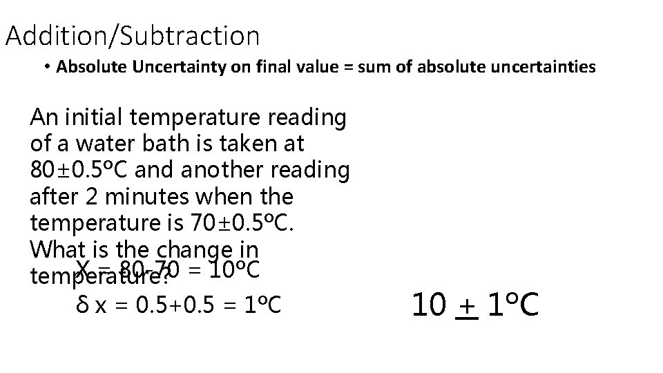 Addition/Subtraction • Absolute Uncertainty on final value = sum of absolute uncertainties An initial