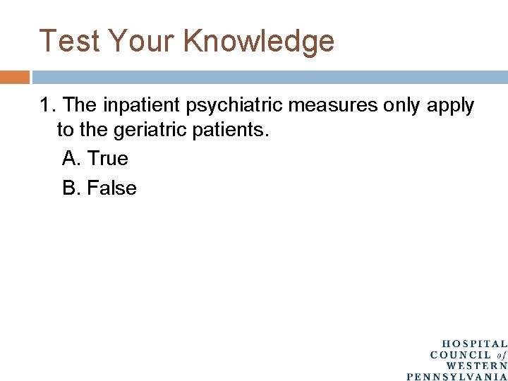 Test Your Knowledge 1. The inpatient psychiatric measures only apply to the geriatric patients.