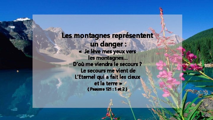 Les montagnes représentent un danger : « Je lève mes yeux vers les montagnes…