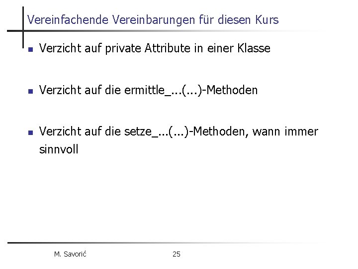 Vereinfachende Vereinbarungen für diesen Kurs n Verzicht auf private Attribute in einer Klasse n